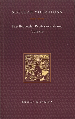 Secular Vocations: Intellectuals, Professionalism, Culture - Robbins, Bruce