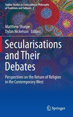 Secularisations and Their Debates: Perspectives on the Return of Religion in the Contemporary West - Sharpe, Matthew (Editor), and Nickelson, Dylan (Editor)