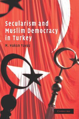 Secularism and Muslim Democracy in Turkey - Yavuz, M. Hakan
