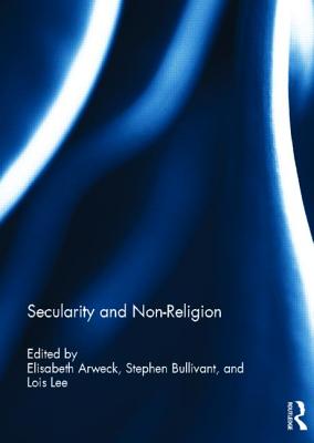 Secularity and Non-Religion - Arweck, Elisabeth (Editor), and Bullivant, Stephen (Editor), and Lee, Lois (Editor)