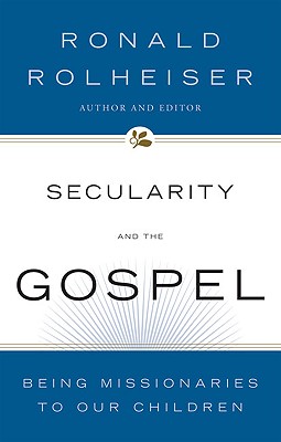 Secularity and the Gospel: Being Missionaries to Our Children - Rolheiser, Ronald