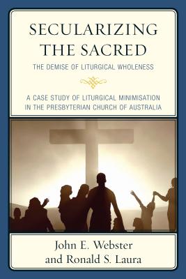 Secularizing the Sacred: The Demise of Liturgical Wholeness - Webster, John E., and Laura, Ronald S.