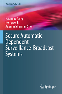 Secure Automatic Dependent Surveillance-Broadcast Systems - Yang, Haomiao, and Li, Hongwei, and Shen, Xuemin Sherman