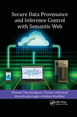 Secure Data Provenance and Inference Control with Semantic Web - Thuraisingham, Bhavani, and Cadenhead, Tyrone, and Kantarcioglu, Murat