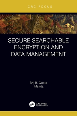 Secure Searchable Encryption and Data Management - Gupta, Brij B, and Mamta