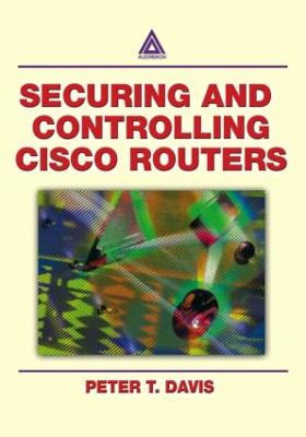 Securing and Controlling Cisco Routers Ology, and Profits - Davis, Peter T