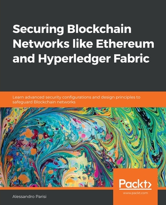 Securing Blockchain Networks like Ethereum and Hyperledger Fabric: Learn advanced security configurations and design principles to safeguard Blockchain networks - Parisi, Alessandro