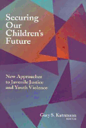 Securing Our Children's Future: New Approaches to Juvenile Justice and Youth Violence