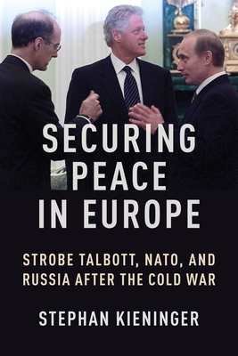 Securing Peace in Europe: Strobe Talbott, Nato, and Russia After the Cold War - Kieninger, Stephan