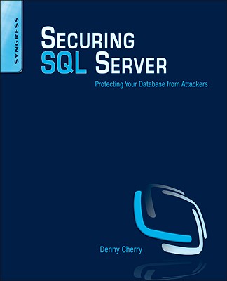 Securing SQL Server: Protecting Your Database from Attackers - Cherry, Denny