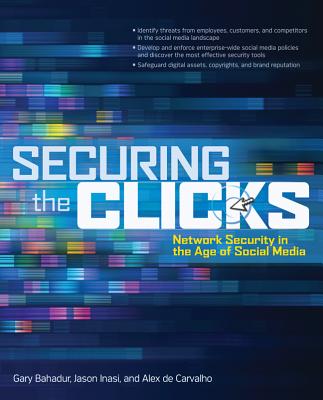 Securing the Clicks: Network Security in the Age of Social Media - Bahadur, Gary, and Inasi, Jason, and De Carvalho, Alex