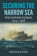 Securing the Narrow Sea: The Dover Patrol 1914 - 1918
