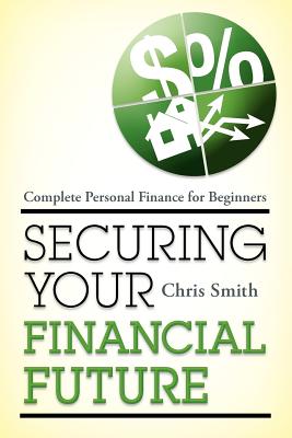 Securing Your Financial Future: Complete Personal Finance for Beginners - Smith, Chris