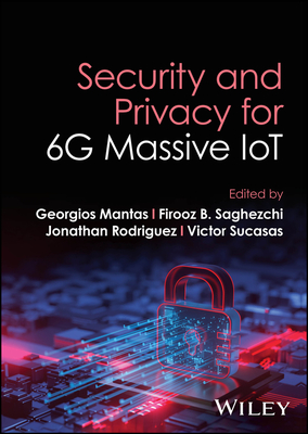 Security and Privacy for 6G Massive IoT - Mantas, Georgios (Editor), and Saghezchi, Firooz (Editor), and Rodriguez, Jonathan (Editor)