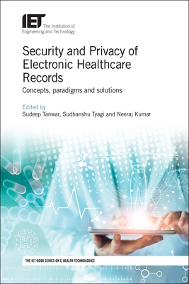 Security and Privacy of Electronic Healthcare Records: Concepts, paradigms and solutions - Tanwar, Sudeep (Editor), and Tyagi, Sudhanshu (Editor), and Kumar, Neeraj (Editor)