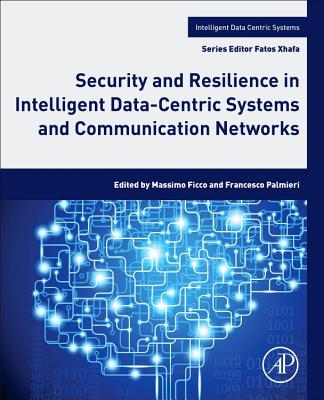 Security and Resilience in Intelligent Data-Centric Systems and Communication Networks - Ficco, Massimo (Editor), and Palmieri, Francesco (Editor)