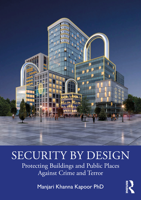 Security by Design: Protecting Buildings and Public Places Against Crime and Terror - Khanna Kapoor, Manjari