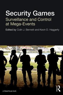 Security Games: Surveillance and Control at Mega-Events - Bennett, Colin (Editor), and Haggerty, Kevin (Editor)
