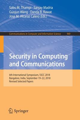 Security in Computing and Communications: 6th International Symposium, Sscc 2018, Bangalore, India, September 19-22, 2018, Revised Selected Papers - Thampi, Sabu M (Editor), and Madria, Sanjay (Editor), and Wang, Guojun (Editor)