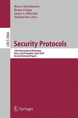 Security Protocols: 15th International Workshop, Brno, Czech Republic, April 18-20, 2007. Revised Selected Papers - Christianson, Bruce (Editor), and Crispo, Bruno (Editor), and Malcolm, James A. (Editor)
