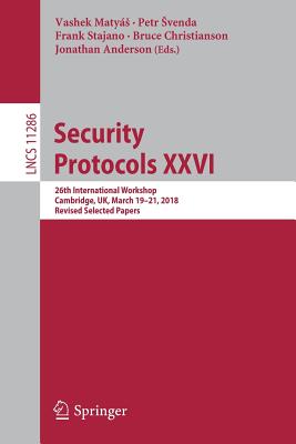 Security Protocols XXVI: 26th International Workshop, Cambridge, Uk, March 19-21, 2018, Revised Selected Papers - Matys, Vashek (Editor), and Svenda, Petr (Editor), and Stajano, Frank (Editor)