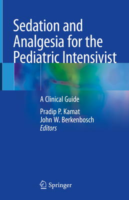 Sedation and Analgesia for the Pediatric Intensivist: A Clinical Guide - Kamat, Pradip P (Editor), and Berkenbosch, John W (Editor)