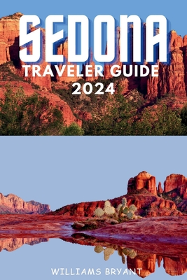 Sedona Traveler Guide 2024: A Voyage through Sedona's Red Rock Marvels and Spiritual Serenity: Essential Insights for Your Desert Oasis Adventure in Arizona - Bryant, Williams