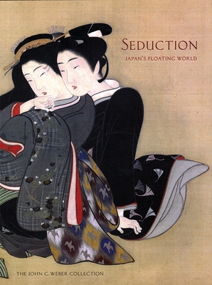 Seduction: Japan's Floating World: The John C. Weber Collection - Allen, Laura W (Editor)