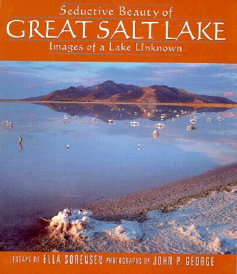 Seductive Beauty of Great Salt Lake: Images of a Lake Unknown - Sorensen, Ella, and George, John P (Photographer)