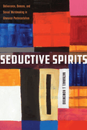 Seductive Spirits: Deliverance, Demons, and Sexual Worldmaking in Ghanaian Pentecostalism