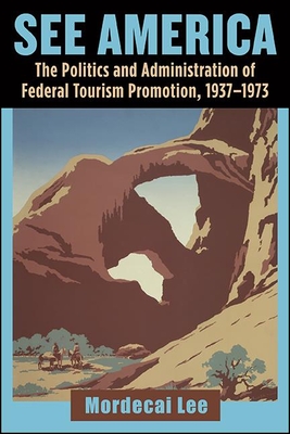 See America: The Politics and Administration of Federal Tourism Promotion, 1937-1973 - Lee, Mordecai