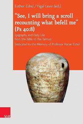 'See, I Will Bring a Scroll Recounting What Befell Me' (PS 40-8): Epigraphy and Daily Life from the Bible to the Talmud. Dedicated to the Memory of Professor Hanan Eshel - Eshel, Esther (Editor), and Levin, Yigal (Editor)