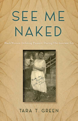 See Me Naked: Black Women Defining Pleasure in the Interwar Era - Green, Tara T