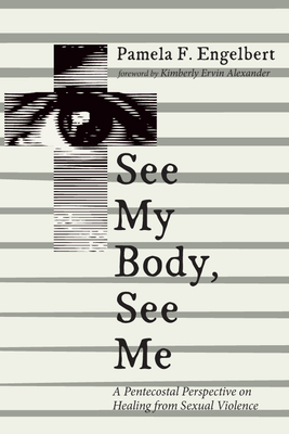 See My Body, See Me: A Pentecostal Perspective on Healing from Sexual Violence - Engelbert, Pamela F, and Alexander, Kimberly Ervin (Foreword by)