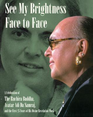 See My Brightness Face to Face: A Celebration of the Ruchira Buddha, Avatar Adi Da Samraj, and the First 25 Years of His Revelation Work - Adi Da Samraj