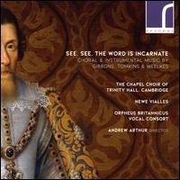 See, See, the Word is Incarnate: Choral & Instrumental Music by Gibbons, Tomkins & Weelkes - Andrew Arthur (organ); Newe Vialles; Orpheus Britannicus; Chapel Choir of Trinity College, Cambridge (choir, chorus);...