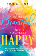 See Yourself Beautiful, See Yourself Happy: An Invitation to Discover Who You Were Meant to Be