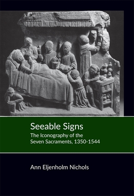 Seeable Signs: The Iconography of the Seven Sacraments, 1350-1544 - Nichols, Ann Eljenholm