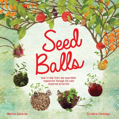 Seed Balls: How to help fruit and vegetables regenerate through fun seed dispersal activities - Cummings, Elizabeth Mary (Editor), and Salvarani, Melissa (Creator)