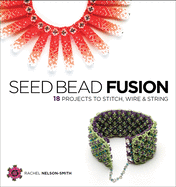 Seed Bead Fusion: 18 Projects to Stitch, Wire, and String