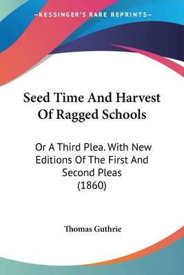 Seed Time And Harvest Of Ragged Schools: Or A Third Plea. With New Editions Of The First And Second Pleas (1860) - Guthrie, Thomas