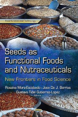 Seeds as Functional Foods & Nutraceuticals: New Frontiers in Food Science - Mora-Escobedo, Rosalva (Editor), and Berrios, Jose De J (Editor), and Lopez, Gustavo Fidel Gutierrez