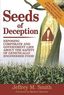 Seeds of Deception: Exposing Corporate and Government Lies About the Safety of Genetically Engineered Food - Smith, Jeffrey M.