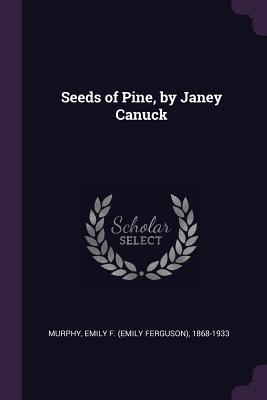 Seeds of Pine, by Janey Canuck - Murphy, Emily F 1868-1933