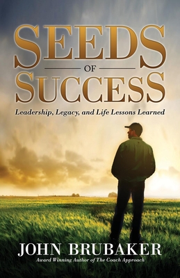 Seeds of Success: Leadership, Legacy, and Life Lessons Learned - Brubaker, John