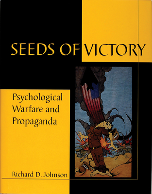 Seeds of Victory: Psychological Warfare and Propaganda - Johnson, Richard D, Dr.