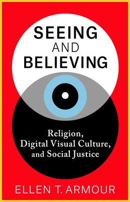 Seeing and Believing: Religion, Digital Visual Culture, and Social Justice - Armour, Ellen T