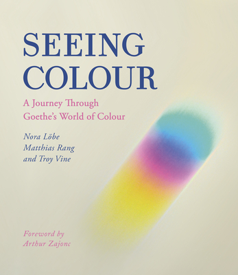Seeing Colour: A Journey Through Goethe's World of Colour - Lbe, Nora, and Rang, Matthias, and Vine, Troy