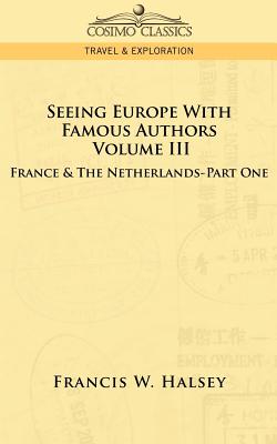 Seeing Europe with Famous Authors: Volume III - France & the Netherlands-Part One - Halsey, Francis W