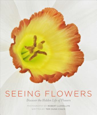 Seeing Flowers: Discover the Hidden Life of Flowers - Chace, Teri Dunn, and Llewellyn, Robert, Mr. (Photographer)